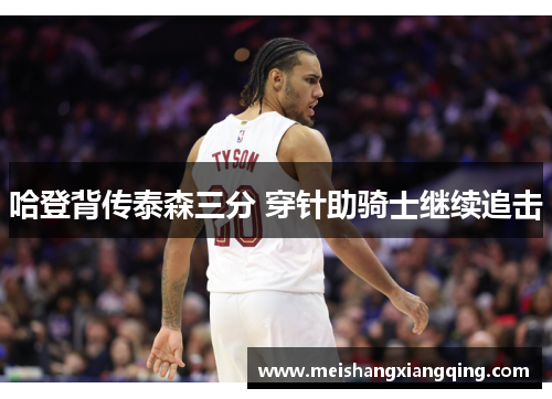 哈登背传泰森三分 穿针助骑士继续追击